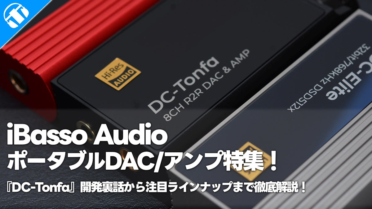 iBasso Audio（アイバッソ オーディオ）ポータブルDAC/AMP特集！PRスタッフ・ゆーでぃ監修『DC-Tonfa』開発裏話から注目ラインナップまで徹底解説！