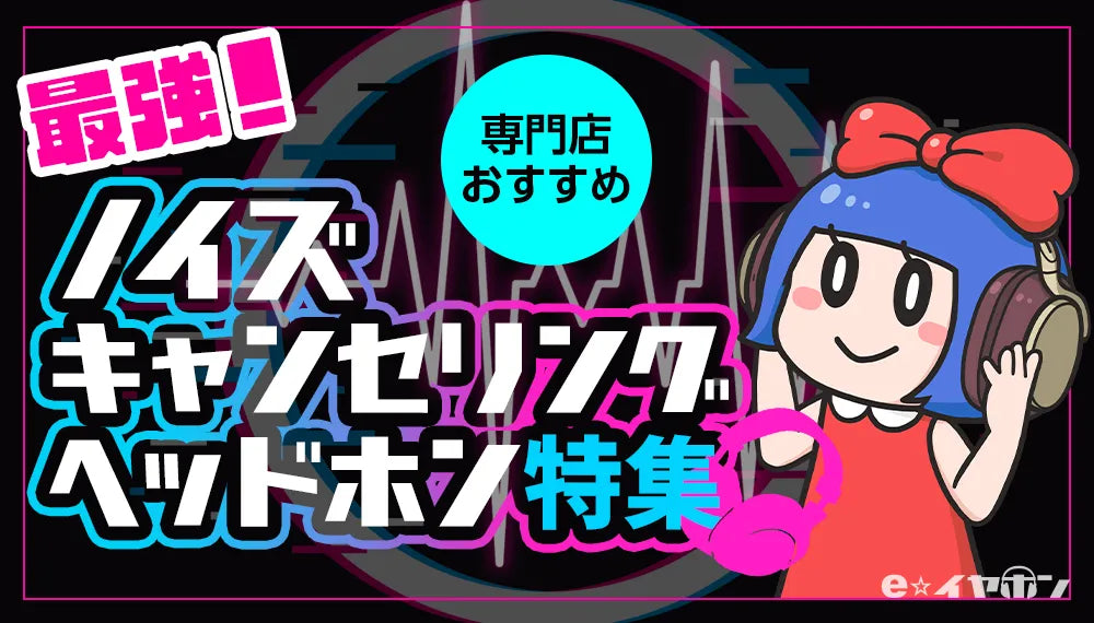 e☆イヤホンのノイズキャンセリングヘッドホン特集のバナー。ピンクと青と黒を基調としたデザインで、「最強！ノイズキャンセリングヘッドホン特集」の大きな文字と、ヘッドホンを装着した青髪の女性キャラクターが描かれている。上部には「専門店おすすめ」の文字が入った水色の丸いアイコンがある。背景には音の波形のようなグラフィックが描かれている。