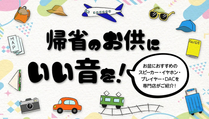【帰省のお供にいい音を】 今年のお盆におすすめのスピーカー・イヤホン・プレイヤー・DACを専門店がご紹介！【2026年】