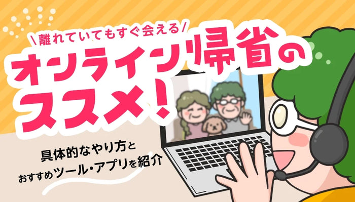 【2026年10月最新】  オンライン帰省のおすすめ！具体的なやり方とおすすめツールやアプリをご紹介！